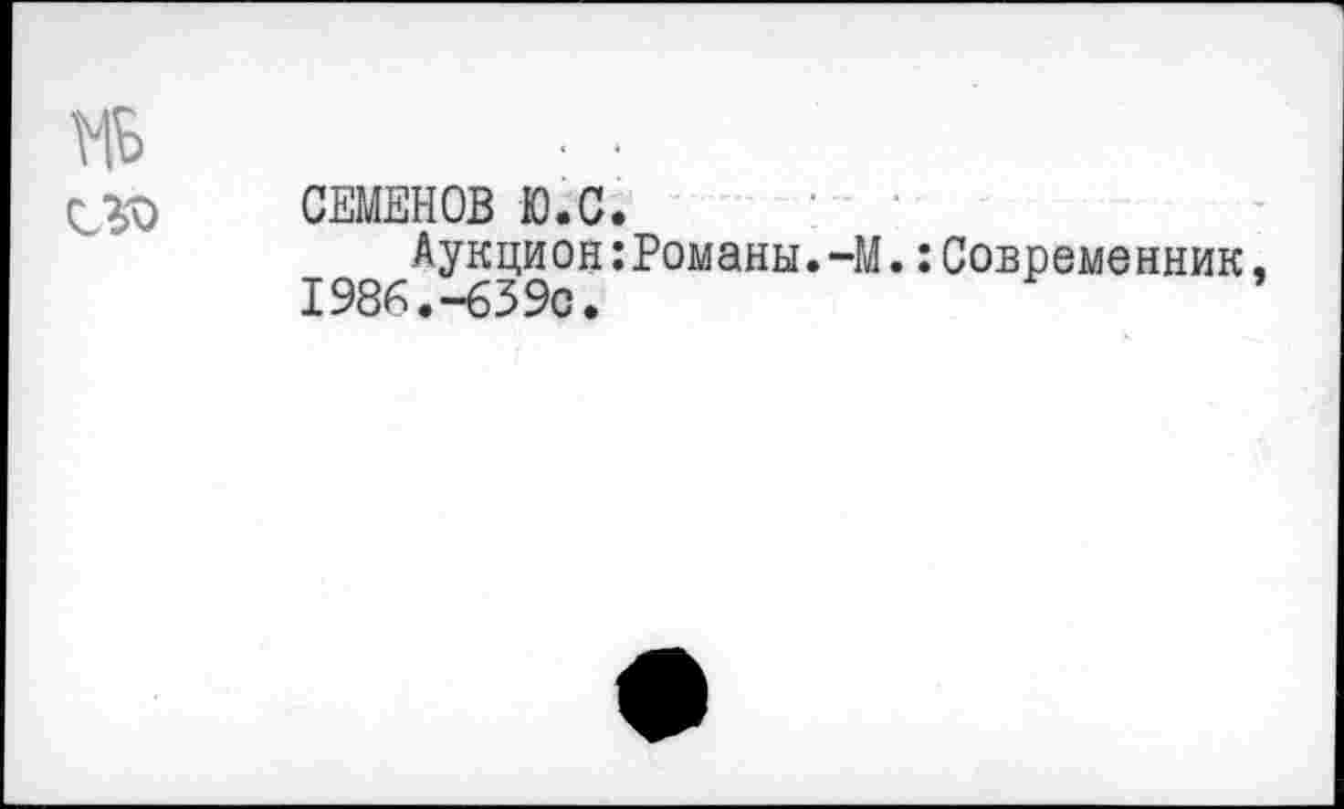 ﻿СЗО СЕМЕНОВ Ю.С.
Аукцион:Романы.-М.:Современник, 1986.-639с.